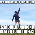 Mr. Nationwide | YOU KNOW NATIONWIDE IS ON YOUR SIDE WHEN... PIZZA, CHILI, AND DONUTS CREATE A FOOD TRIFECTA. | image tagged in mr nationwide | made w/ Imgflip meme maker