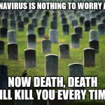 graveyard cemetary | CORONAVIRUS IS NOTHING TO WORRY ABOUT; NOW DEATH, DEATH WILL KILL YOU EVERY TIME. | image tagged in graveyard cemetary | made w/ Imgflip meme maker