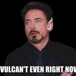 Vulcant Even | I VULCAN'T EVEN RIGHT NOW | image tagged in vulcant even | made w/ Imgflip meme maker