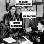 Mildred Pierce | HE DIED OF NATURAL CAUSES; YOU SHOT HIM; INERTIA IS NATURAL | image tagged in mildred pierce,deadpan,irony | made w/ Imgflip meme maker