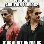 Miami Vice Jobs Audition For Us | WE DON'T AUDITION FOR JOBS; JOBS AUDITION FOR US | image tagged in miami vice jobs audition for us | made w/ Imgflip meme maker