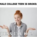 Confused teen | FEMALE COLLEGE TEEN IS BROKE:; GUESS I’LL HO? | image tagged in confused teen | made w/ Imgflip meme maker
