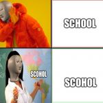 Meme man | SCHOOL; SCOHOL | image tagged in meme man | made w/ Imgflip meme maker