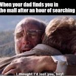 I thought I'd lost you, boy | When your dad finds you in the mall after an hour of searching | image tagged in i thought i'd lost you boy | made w/ Imgflip meme maker