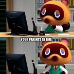 Tom Nook Be like meme | YOUR TEACHERS BE LIKE:; YOUR PARENTS BE LIKE: | image tagged in tom nook,funny memes | made w/ Imgflip meme maker