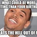 Chris Brown | WHAT COULD BE MORE EXCITING THAN YOUR BIRTHDAY? BEATS THE HELL OUT OF ME | image tagged in chris brown,happy birthday,birthday | made w/ Imgflip meme maker