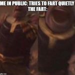Thanos Scream | ME IN PUBLIC: TRIES TO FART QUIETLY 
THE FART: | image tagged in thanos scream | made w/ Imgflip meme maker