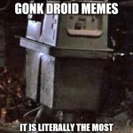 Gonk | WE NEED MORE GONK DROID MEMES; IT IS LITERALLY THE MOST POWERFUL BEING IN THE UNIVERSE | image tagged in gonk | made w/ Imgflip meme maker