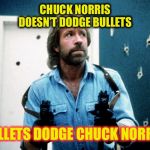 Chuck Norris doesn’t dodge | CHUCK NORRIS
DOESN’T DODGE BULLETS; BULLETS DODGE CHUCK NORRIS | image tagged in chuck norris,chuck norris guns,memes,funny memes,bullets | made w/ Imgflip meme maker