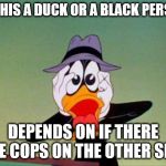 DAFFY DUCK SCARED | IS THIS A DUCK OR A BLACK PERSON; DEPENDS ON IF THERE ARE COPS ON THE OTHER SIDE | image tagged in daffy duck scared | made w/ Imgflip meme maker