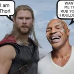 I am Thor! | WANT ME TO RUB YOUR THOULDERS? | image tagged in i am thor,thor,mike tyson,memes,marvel comics,tyson | made w/ Imgflip meme maker