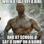 Predator | WHEN U FALL OFF A BIKE AND AT SCHOOL U SAY U JUMP ON A BOMB | image tagged in memes,predator | made w/ Imgflip meme maker
