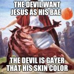 crossover basketball jesus | THE DEVIL WANT JESUS AS HIS BAE; THE DEVIL IS GAYER THAT HIS SKIN COLOR | image tagged in crossover basketball jesus | made w/ Imgflip meme maker