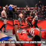 Wwe nxt raw smackdown | WHEN YOU PLAYING IN RECESS AND THEN EVERYONE STARTS FIGHTING FOR SOME REASON | image tagged in wwe nxt raw smackdown | made w/ Imgflip meme maker
