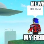 IKEA | ME WHEN I TRY TO MAKE; MY FRIENDS LAUGH | image tagged in ikea | made w/ Imgflip meme maker