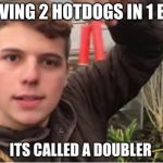 its called a doubler | HAVING 2 HOTDOGS IN 1 BUN | image tagged in its called a doubler | made w/ Imgflip meme maker