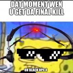 Headset Spongebob | DAT MOMENT WEN U GET DA FINAL KILL; ON BLACK OPS 4 | image tagged in headset spongebob | made w/ Imgflip meme maker