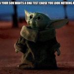 Baby Yoda | WHEN YOUR SON WANTS A DNA TEST CAUSE YOU LOOK NOTHING ALIKE. | image tagged in baby yoda | made w/ Imgflip meme maker