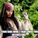 depp pirate interesting | YOU THINK YOUR KIDS WON'T FIGHT OVER YOUR ESTATE? 
INTERESTING. | image tagged in depp pirate interesting | made w/ Imgflip meme maker