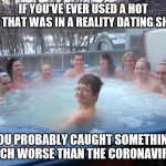 one boy in the hot tub | IF YOU'VE EVER USED A HOT TUB THAT WAS IN A REALITY DATING SHOW; YOU PROBABLY CAUGHT SOMETHING MUCH WORSE THAN THE CORONAVIRUS | image tagged in one boy in the hot tub | made w/ Imgflip meme maker