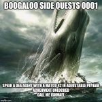 moby dick | BOOGALOO SIDE QUESTS 0001; SPEER A DEA AGENT WITH A MATCO 42 IN ADJUSTABLE PRYBAR
ACHEVMENT UNLOCKED
CALL ME ISHMAEL | image tagged in moby dick | made w/ Imgflip meme maker