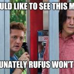 Bill and Ted 3 | I WOULD LIKE TO SEE THIS MOVIE; UNFORTUNATELY RUFUS WON'T BE IN IT. | image tagged in bill and ted 3 | made w/ Imgflip meme maker