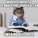 smart cat | WHOEVER INVENTED THE KNOCK KNOCK JOKE SHOULD GET AN AWARD. LIKE A NO BELL PRIZE. | image tagged in smart cat | made w/ Imgflip meme maker