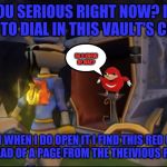 Even sly cooper found de wae my brudda | ARE YOU SERIOUS RIGHT NOW? I MEAN I TRIED TO DIAL IN THIS VAULT'S COMBO... DO U KNOW
DE WAE? AND THEN WHEN I DO OPEN IT I FIND THIS RED UGANDAN IN HERE INSTEAD OF A PAGE FROM THE THEIVIOUS RACCOONUS?! | image tagged in ha u got nothin',sly cooper,ugandan knuckles,de wae,dank memes,memes | made w/ Imgflip meme maker