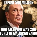 Michael Bloomberg | I SPENT 500 MILLION; AND ALL I WON WAS 200 PEOPLE IN AMERICAN SAMOA | image tagged in michael bloomberg | made w/ Imgflip meme maker