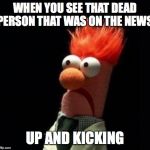 Crazy Muppet | WHEN YOU SEE THAT DEAD PERSON THAT WAS ON THE NEWS; UP AND KICKING | image tagged in crazy muppet | made w/ Imgflip meme maker