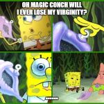 spongebob magic conch | OH MAGIC CONCH WILL I EVER LOSE MY VIRGINITY? ...... | image tagged in spongebob magic conch | made w/ Imgflip meme maker