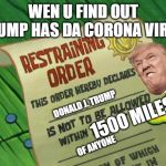 Spongebob restraining order | WEN U FIND OUT TRUMP HAS DA CORONA VIRUS; DONALD J. TRUMP; 1500 MILES; OF ANYONE | image tagged in spongebob restraining order | made w/ Imgflip meme maker