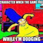 Deep Fried Marge Dance | MY CHARACTER WHEN THE GAME FREEZES; WHILE I'M DODGING | image tagged in deep fried marge dance | made w/ Imgflip meme maker