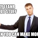 Businessman | WHY LEANR ABOUT STUFF; WHEN YOU CAN MAKE MONEY? | image tagged in businessman,money,career | made w/ Imgflip meme maker
