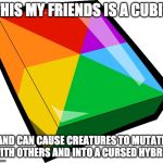 mixel logic | THIS MY FRIENDS IS A CUBIT; AND CAN CAUSE CREATURES TO MUTATE WITH OTHERS AND INTO A CURSED HYBRID | image tagged in cubit | made w/ Imgflip meme maker