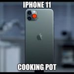 iPhone 11 | IPHONE 11; COOKING POT | image tagged in iphone 11 | made w/ Imgflip meme maker