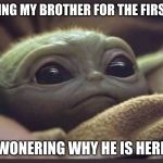 Baby Yoda | ME SEEING MY BROTHER FOR THE FIRST TIME; WONERING WHY HE IS HERE | image tagged in baby yoda | made w/ Imgflip meme maker