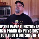 The Contemplating Boomer | MAYBE THE WAVE FUNCTION IS GOD PLAYING A PRANK ON PHYSICISTS FOR LOOKING FOR TRUTH OUTSIDE OF THE BIBLE | image tagged in the contemplating boomer | made w/ Imgflip meme maker