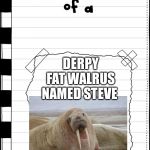 Diary of a _____ | DERPY FAT WALRUS NAMED STEVE | image tagged in diary of a _____ | made w/ Imgflip meme maker