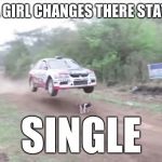 Race car fly over dog | WHEN A GIRL CHANGES THERE STATUES TO; SINGLE | image tagged in race car fly over dog | made w/ Imgflip meme maker