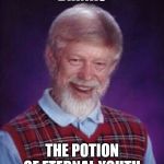 DRINKS; THE POTION OF ETERNAL YOUTH | image tagged in bad luck brian | made w/ Imgflip meme maker