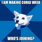 Corgi week will be March 8th to March 14th | I AM MAKING CORGI WEEK; WHO'S JOINING? | image tagged in hope corgi | made w/ Imgflip meme maker