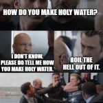 Captain America Meme | HOW DO YOU MAKE HOLY WATER? I DON'T KNOW. PLEASE DO TELL ME HOW YOU MAKE HOLY WATER. BOIL THE HELL OUT OF IT. | image tagged in captain america meme | made w/ Imgflip meme maker