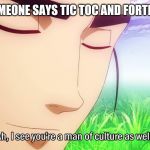 Ah, I See You're a Man of Culture As Well | WHEN SOMEONE SAYS TIC TOC AND FORTNITE SUCK | image tagged in ah i see you're a man of culture as well | made w/ Imgflip meme maker