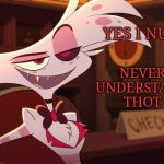 Nut | YES I NUT; NEVER
UNDERSTAND
THOT | image tagged in hazbin hotel,meme's,thot,i dunno | made w/ Imgflip meme maker