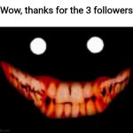 Creepy face | Wow, thanks for the 3 followers | image tagged in creepy face | made w/ Imgflip meme maker