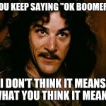 You keep saying | YOU KEEP SAYING "OK BOOMER"; I DON'T THINK IT MEANS WHAT YOU THINK IT MEANS | image tagged in you keep saying | made w/ Imgflip meme maker