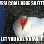 Get you catch! Of chicken boss | YES! COME HERE SHITTY LET YOU KILL KNOW IT | image tagged in memes,angry chicken boss | made w/ Imgflip meme maker