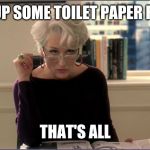 Devil Wears Prada Kareo | PICK UP SOME TOILET PAPER FOR ME; THAT'S ALL | image tagged in toilet paper,miranda | made w/ Imgflip meme maker