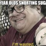 I'm wasted | 6 YEAR OLDS SNORTING SUGAR | image tagged in i'm wasted | made w/ Imgflip meme maker